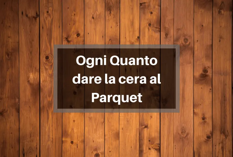 Ogni quanto dare la cera al parquet