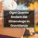 Ogni quanto andare dal ginecologo in gravidanza