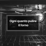 Ogni quanto pulire il forno