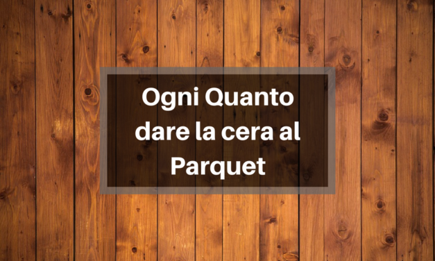 Ogni quanto dare la cera al parquet